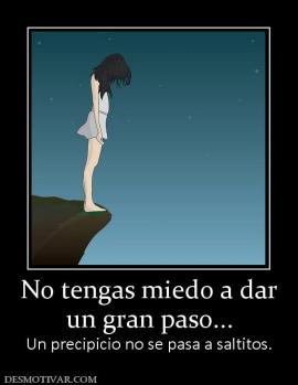 No tengas miedo a dar un gran paso... Un precipicio no se pasa a saltitos.