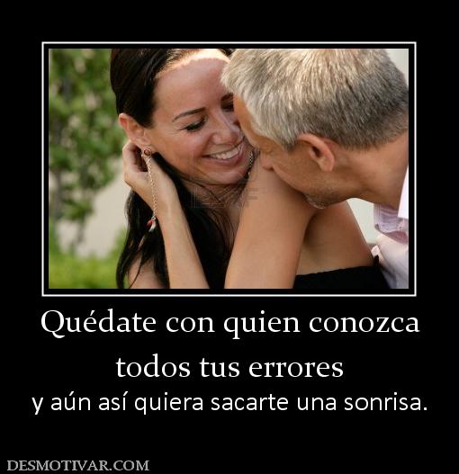 Quédate con quien conozca todos tus errores y aún así quiera sacarte una sonrisa.