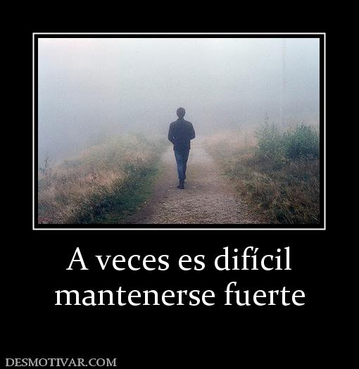 A veces es difícil mantenerse fuerte