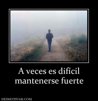 A veces es difícil mantenerse fuerte