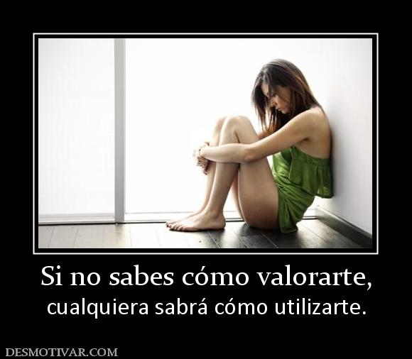 Si no sabes cómo valorarte, cualquiera sabrá cómo utilizarte.