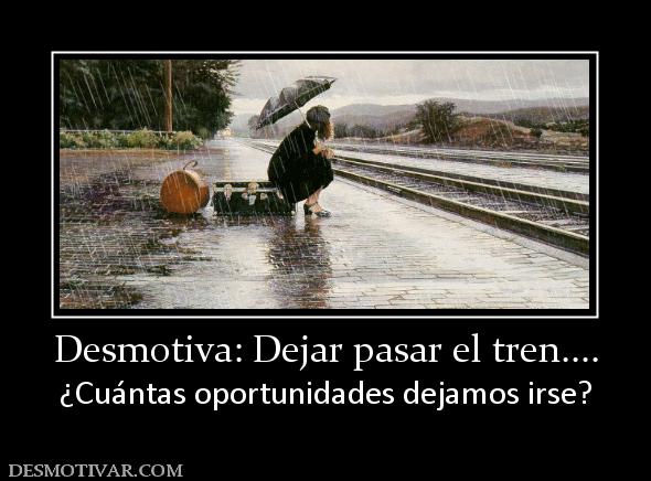 Desmotiva: Dejar pasar el tren.... ¿Cuántas oportunidades dejamos irse?