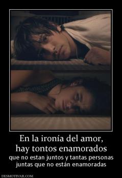En la ironía del amor, hay tontos enamorados  que no estan juntos y tantas personas juntas que no están enamoradas