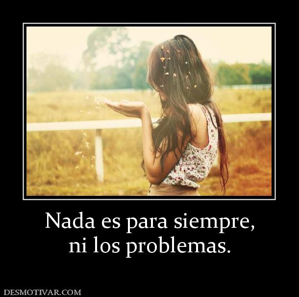 Nada es para siempre, ni los problemas.