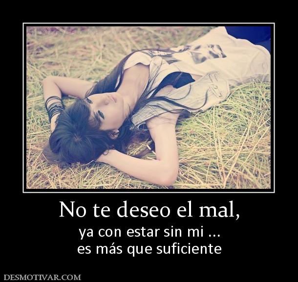 No te deseo el mal, ya con estar sin mi ... es más que suficiente