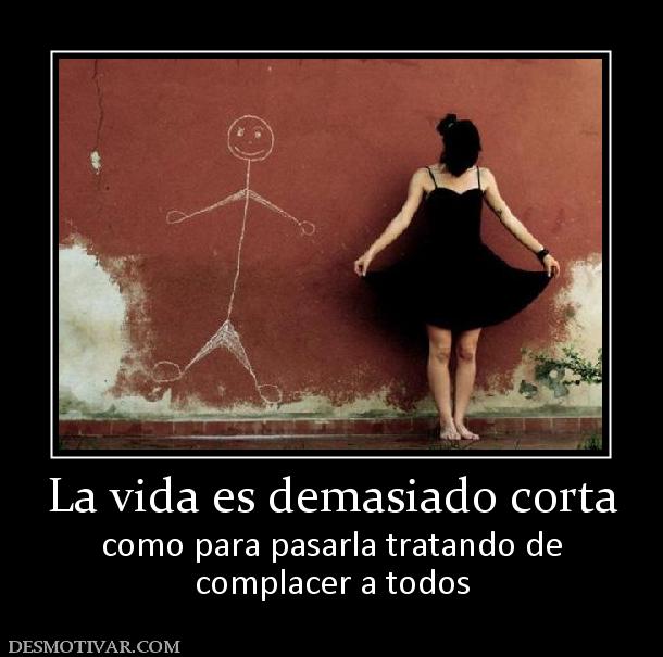 La vida es demasiado corta como para pasarla tratando de complacer a todos