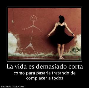 La vida es demasiado corta como para pasarla tratando de complacer a todos