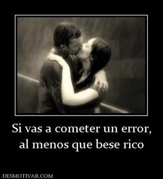 Si vas a cometer un error, al menos que bese rico