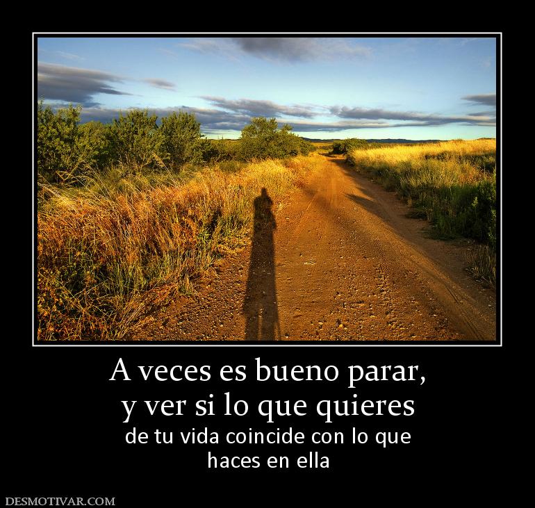 A veces es bueno parar, y ver si lo que quieres de tu vida coincide con lo que haces en ella