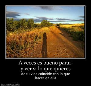 A veces es bueno parar, y ver si lo que quieres de tu vida coincide con lo que haces en ella