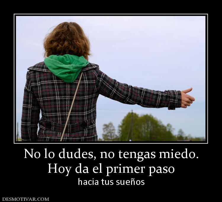No lo dudes, no tengas miedo. Hoy da el primer paso hacia tus sueños