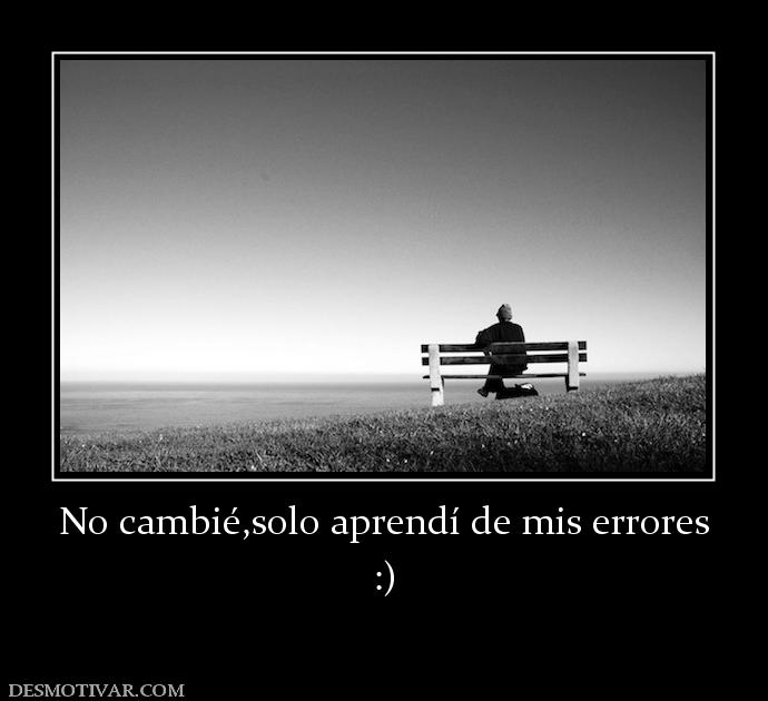 No cambié,solo aprendí de mis errores :)