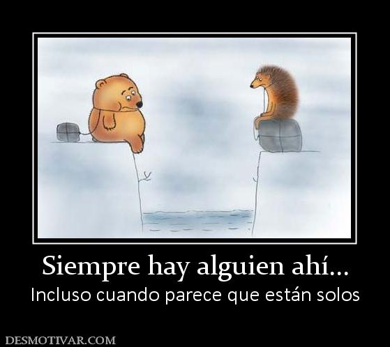 Siempre hay alguien ahí... Incluso cuando parece que están solos