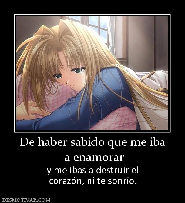 De haber sabido que me iba  a enamorar  y me ibas a destruir el corazón, ni te sonrío.