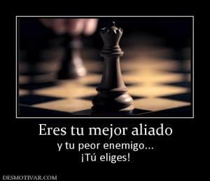 Eres tu mejor aliado y tu peor enemigo... ¡Tú eliges!