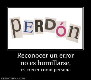 Reconocer un error no es humillarse, es crecer como persona