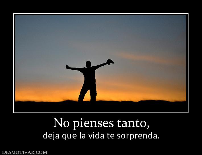 No pienses tanto, deja que la vida te sorprenda.