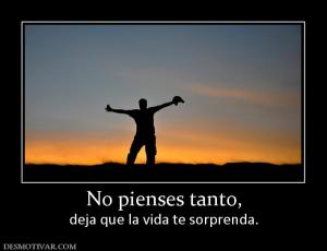 No pienses tanto, deja que la vida te sorprenda.