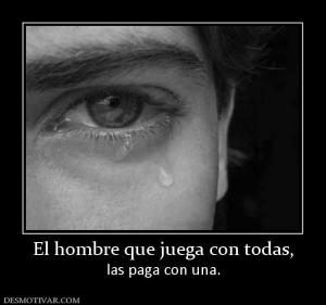 El hombre que juega con todas, las paga con una.