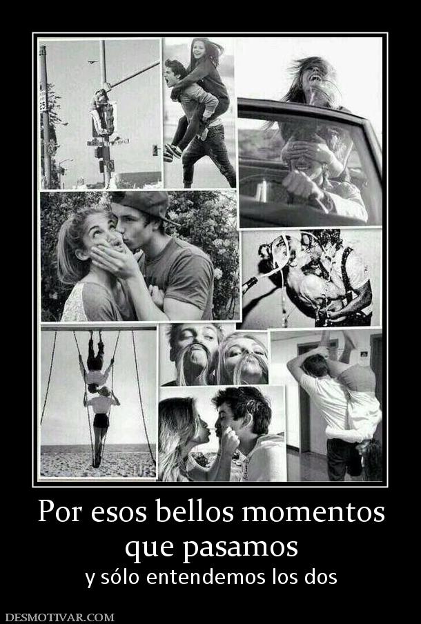 Por esos bellos momentos que pasamos y sólo entendemos los dos