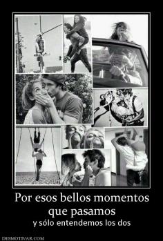 Por esos bellos momentos que pasamos y sólo entendemos los dos