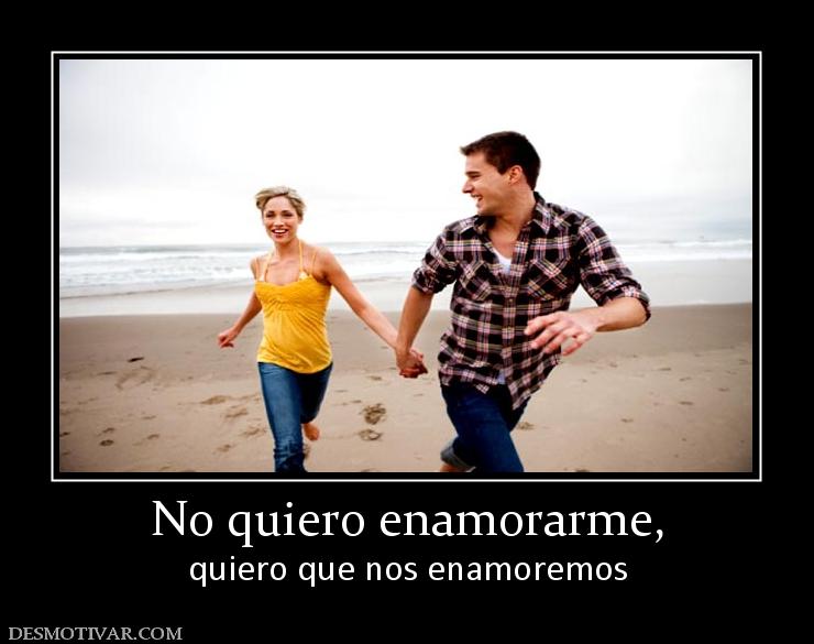 No quiero enamorarme, quiero que nos enamoremos