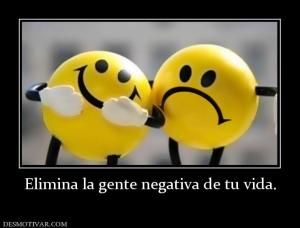 Elimina la gente negativa de tu vida.