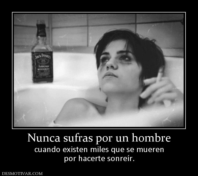 Nunca sufras por un hombre cuando existen miles que se mueren por hacerte sonreír.
