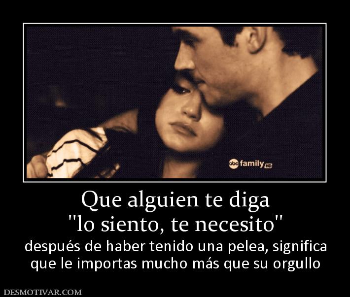 Que alguien te diga ''lo siento, te necesito'' después de haber tenido una pelea, significa que le importas mucho más que su orgullo