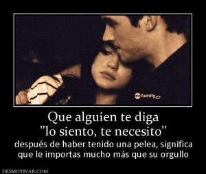 Que alguien te diga ''lo siento, te necesito'' después de haber tenido una pelea, significa que le importas mucho más que su orgullo
