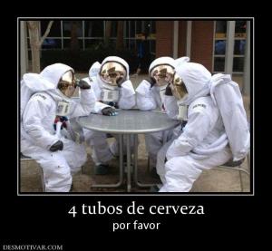 4 tubos de cerveza por favor