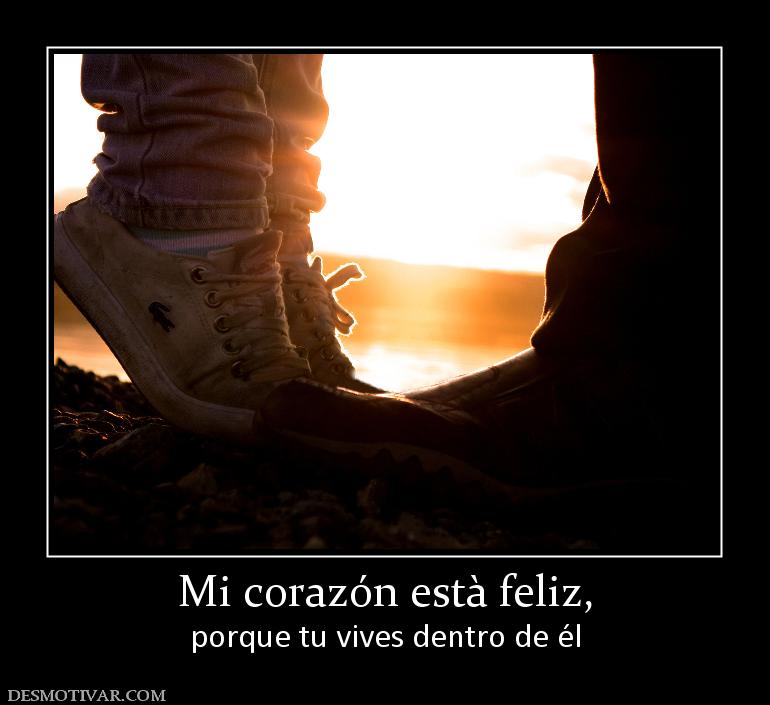 Mi corazón està feliz, porque tu vives dentro de él