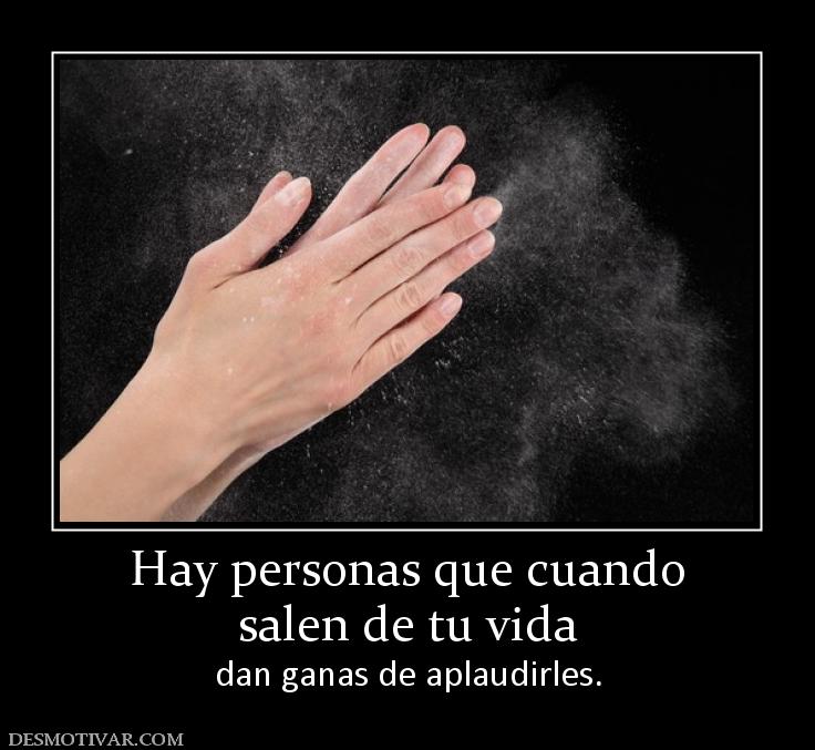 Hay personas que cuando salen de tu vida dan ganas de aplaudirles.