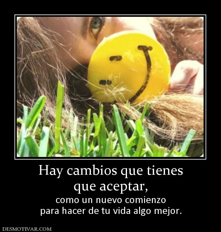Hay cambios que tienes que aceptar, como un nuevo comienzo para hacer de tu vida algo mejor.