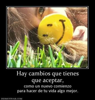 Hay cambios que tienes que aceptar, como un nuevo comienzo para hacer de tu vida algo mejor.