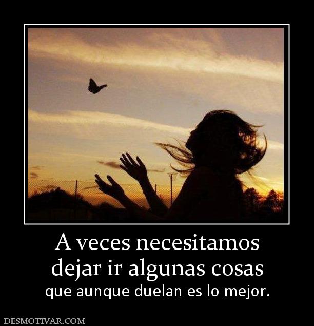 A veces necesitamos dejar ir algunas cosas que aunque duelan es lo mejor.