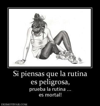 Si piensas que la rutina es peligrosa,  prueba la rutina ... es mortal!