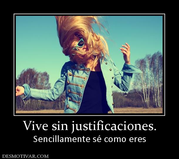 Vive sin justificaciones. Sencillamente sé como eres