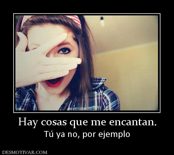 Hay cosas que me encantan. Tú ya no, por ejemplo