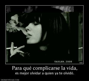 Para qué complicarse la vida, es mejor olvidar a quien ya te olvidó.