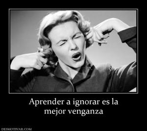 Aprender a ignorar es la mejor venganza
