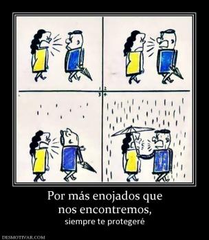 Por más enojados que nos encontremos, siempre te protegeré