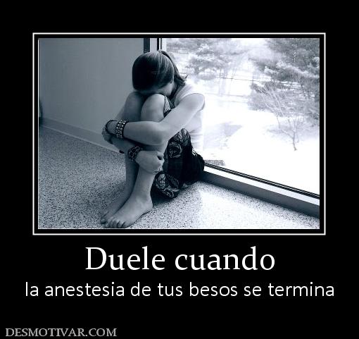 Duele cuando la anestesia de tus besos se termina