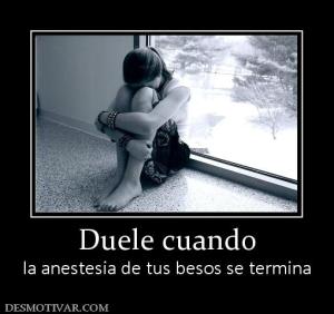 Duele cuando la anestesia de tus besos se termina