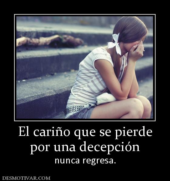El cariño que se pierde por una decepción nunca regresa.