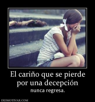 El cariño que se pierde por una decepción nunca regresa.