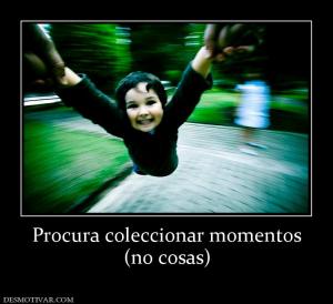 Procura coleccionar momentos (no cosas)