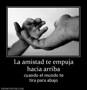 La amistad te empuja hacia arriba cuando el mundo te tira para abajo
