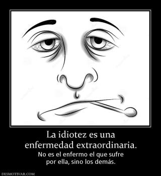 La idiotez es una enfermedad extraordinaria. No es el enfermo el que sufre por ella, sino los demás.