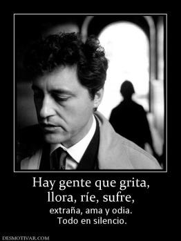 Hay gente que grita, llora, ríe, sufre, extraña, ama y odia.  Todo en silencio.
